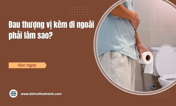 Đau thượng vị kèm đi ngoài phải làm sao?