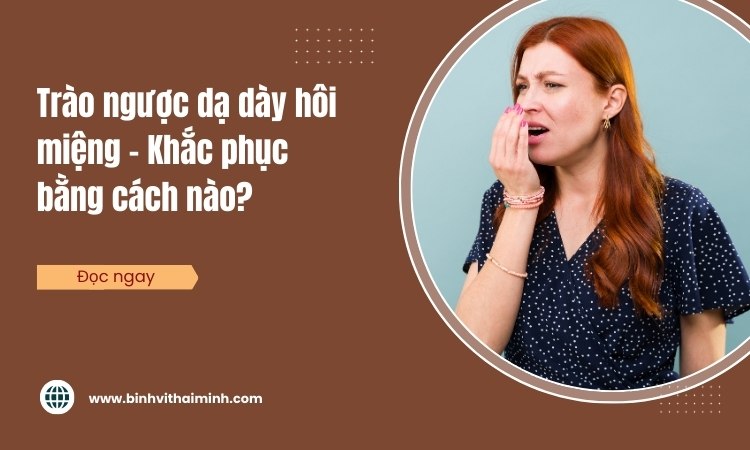 Trào ngược dạ dày hôi miệng – Khắc phục bằng cách nào?