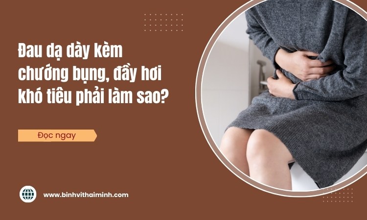 Đau dạ dày kèm chướng bụng, đầy hơi khó tiêu thì phải làm sao?