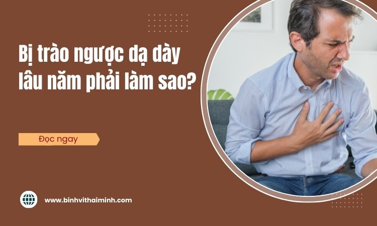 Bị trào ngược dạ dày lâu năm phải làm sao?