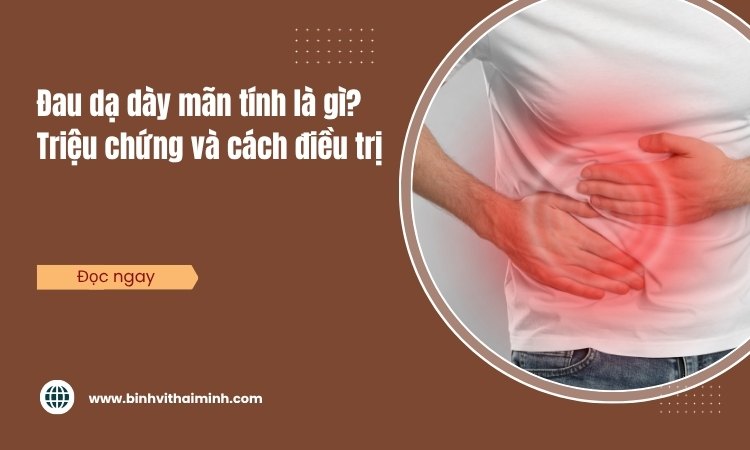 Đau dạ dày mãn tính là gì? Triệu chứng và cách điều trị