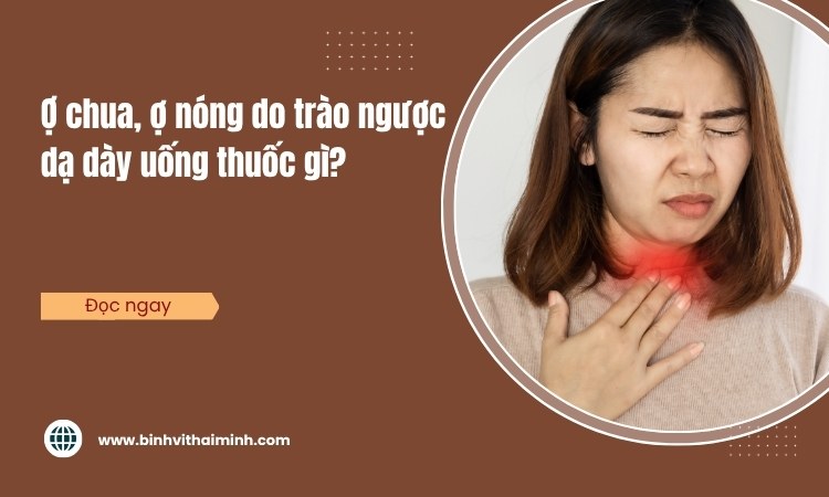 Bị ợ chua, ợ nóng do trào ngược dạ dày uống thuốc gì?