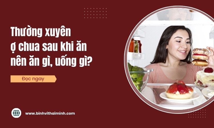 Thường xuyên bị ợ chua sau khi ăn nên ăn gì, uống gì?