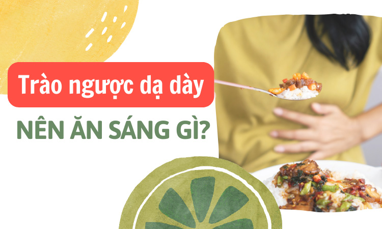 Trào ngược dạ dày nên ăn sáng gì? 10 thực phẩm lưu lại ngay