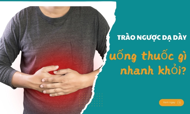 trào ngược dạ dày uống thuốc gì cho khỏi